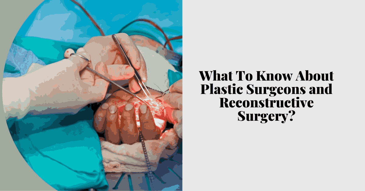 What To Know About Plastic Surgeons and Reconstructive Surgery